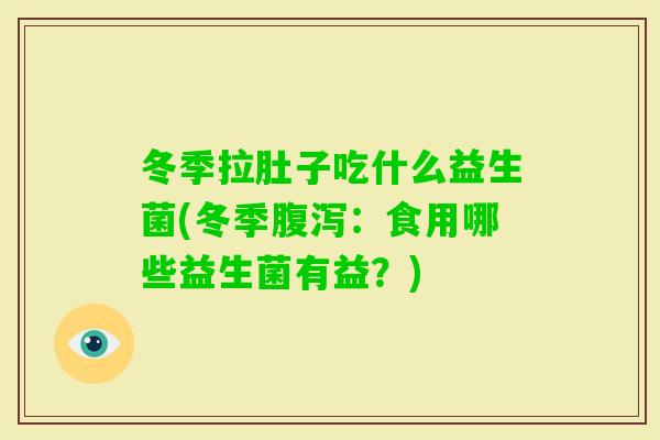 冬季拉肚子吃什么益生菌(冬季:食用哪些益生菌有益?) 冬季拉肚子吃什么益生菌(冬季:食用哪些益生菌有益?)