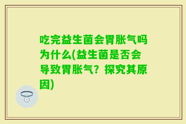 吃完益生菌会胃吗为什么(益生菌是否会导致胃?探究其原因) 吃完益生菌会胃吗为什么(益生菌是否会导致胃?探究其原因)
