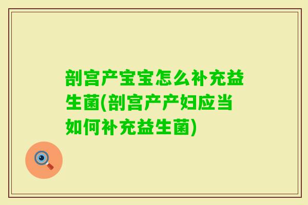 剖宫产宝宝怎么补充益生菌(剖宫产产妇应当如何补充益生菌)