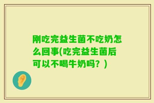 刚吃完益生菌不吃奶怎么回事(吃完益生菌后可以不喝牛奶吗?) 刚吃完益生菌不吃奶怎么回事(吃完益生菌后可以不喝牛奶吗?)
