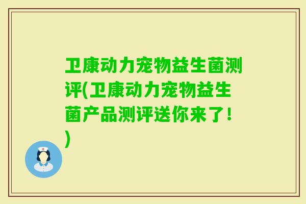 卫康动力宠物益生菌测评(卫康动力宠物益生菌产品测评送你来了!) 卫康动力宠物益生菌测评(卫康动力宠物益生菌产品测评送你来了!)