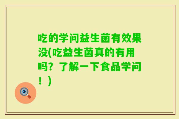 吃的学问益生菌有效果没(吃益生菌真的有用吗?了解一下食品学问!) 吃的学问益生菌有效果没(吃益生菌真的有用吗?了解一下食品学问!)