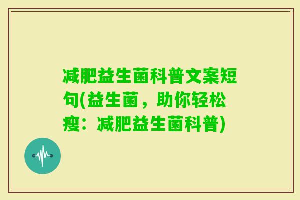 益生菌科普文案短句(益生菌,助你轻松瘦:益生菌科普) 益生菌科普文案短句(益生菌,助你轻松瘦:益生菌科普)