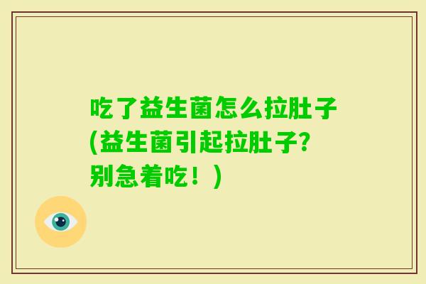 吃了益生菌怎么拉肚子(益生菌引起拉肚子？别急着吃！)