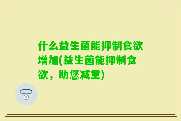 什么益生菌能抑制增加(益生菌能抑制，助您减重)