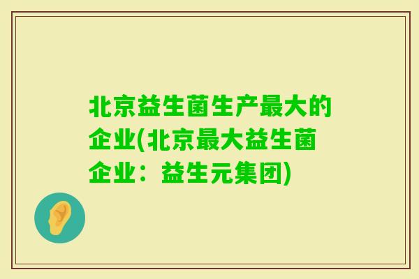 北京益生菌生产大的企业(北京大益生菌企业：益生元集团)