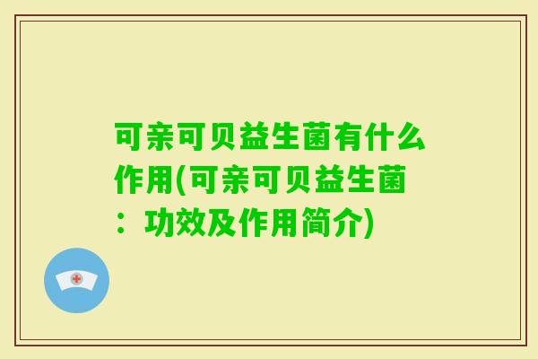 可亲可贝益生菌有什么作用(可亲可贝益生菌：功效及作用简介)