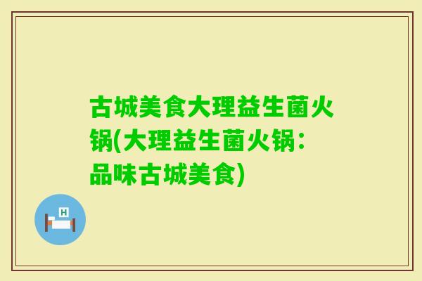 古城美食大理益生菌火锅(大理益生菌火锅：品味古城美食)