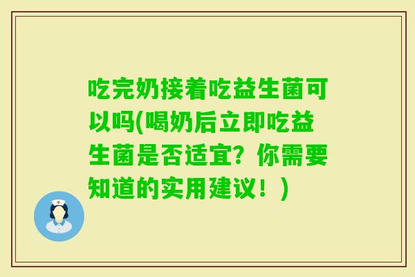 吃完奶接着吃益生菌可以吗(喝奶后立即吃益生菌是否适宜？你需要知道的实用建议！)