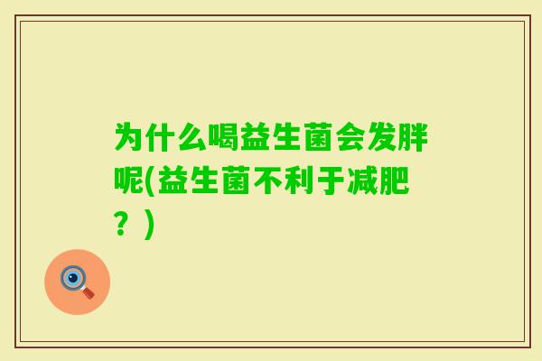 为什么喝益生菌会发胖呢(益生菌不利于？)