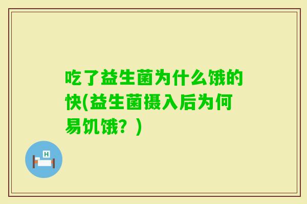吃了益生菌为什么饿的快(益生菌摄入后为何易饥饿？)