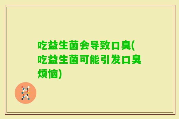 吃益生菌会导致(吃益生菌可能引发烦恼)
