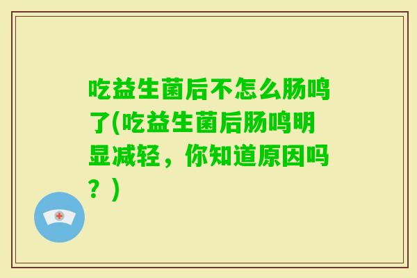 吃益生菌后不怎么肠鸣了(吃益生菌后肠鸣明显减轻，你知道原因吗？)
