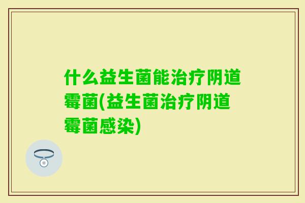 什么益生菌能霉菌(益生菌霉菌) 什么益生菌能霉菌(益生菌霉菌)