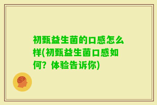 初甄益生菌的口感怎么样(初甄益生菌口感如何？体验告诉你)