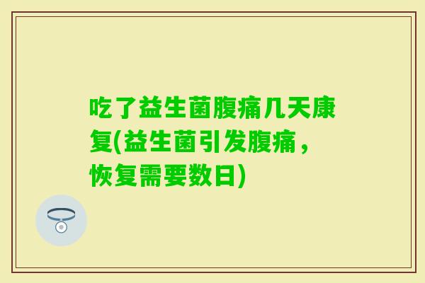 吃了益生菌几天康复(益生菌引发，恢复需要数日)