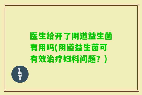 医生给开了益生菌有用吗(益生菌可有效问题？)