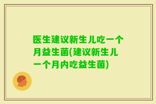 医生建议新生儿吃一个月益生菌(建议新生儿一个月内吃益生菌)
