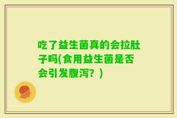吃了益生菌真的会拉肚子吗(食用益生菌是否会引发？)