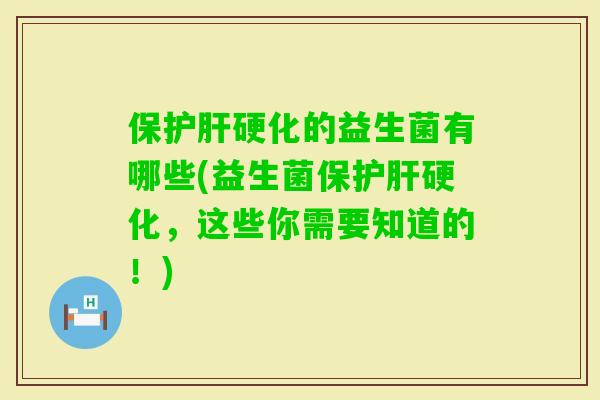 保硬化的益生菌有哪些(益生菌保硬化，这些你需要知道的！)
