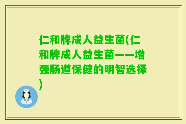 仁和牌成人益生菌(仁和牌成人益生菌——增强肠道保健的明智选择) 仁和牌成人益生菌(仁和牌成人益生菌——增强肠道保健的明智选择)