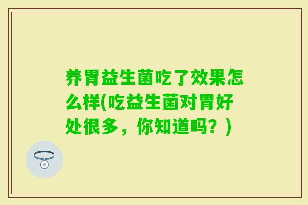 养胃益生菌吃了效果怎么样(吃益生菌对胃好处很多，你知道吗？)