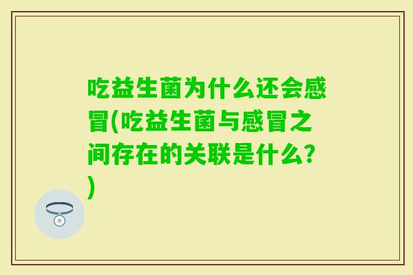 吃益生菌为什么还会(吃益生菌与之间存在的关联是什么？)