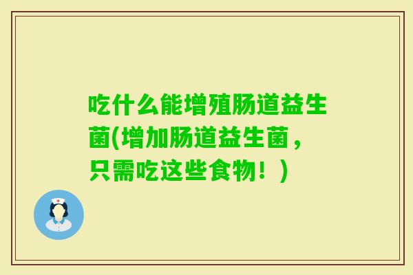 吃什么能增殖肠道益生菌(增加肠道益生菌，只需吃这些食物！)