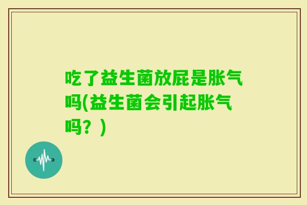 吃了益生菌放屁是吗(益生菌会引起吗？)