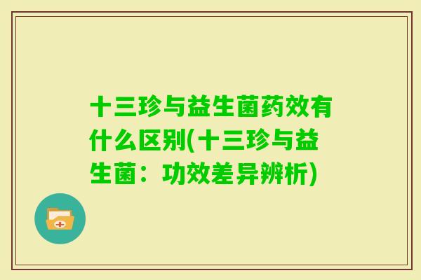 十三珍与益生菌有什么区别(十三珍与益生菌：功效差异辨析)