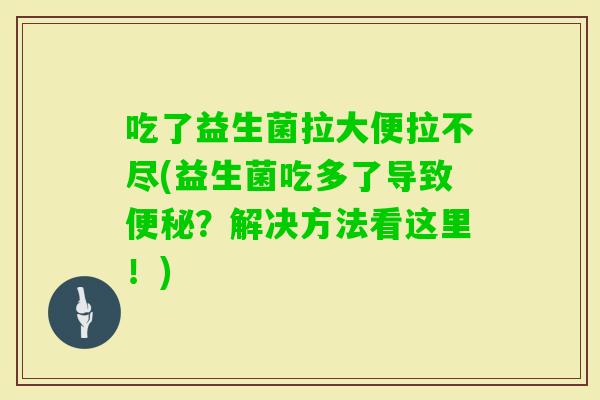 吃了益生菌拉大便拉不尽(益生菌吃多了导致？解决方法看这里！)