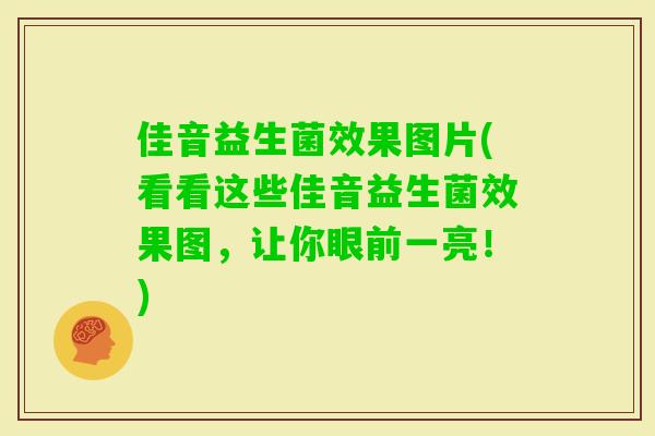 佳音益生菌效果图片(看看这些佳音益生菌效果图，让你眼前一亮！)