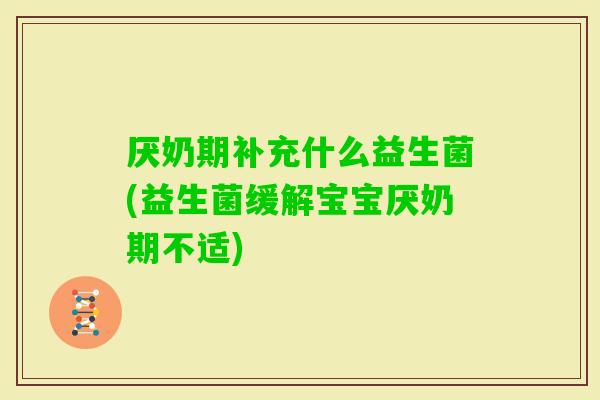 厌奶期补充什么益生菌(益生菌缓解宝宝厌奶期不适)
