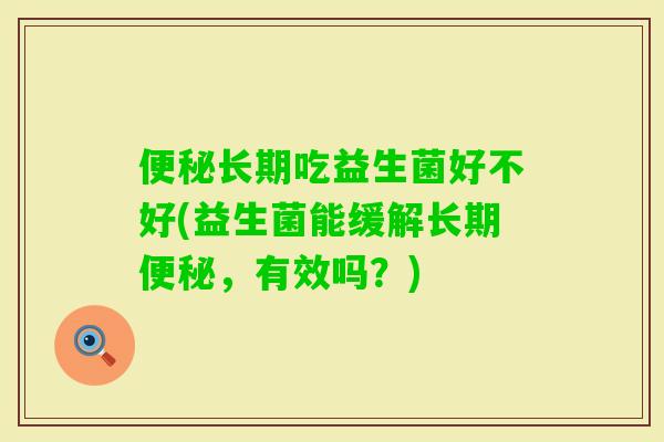 长期吃益生菌好不好(益生菌能缓解长期,有效吗?) 长期吃益生菌好不好(益生菌能缓解长期,有效吗?)