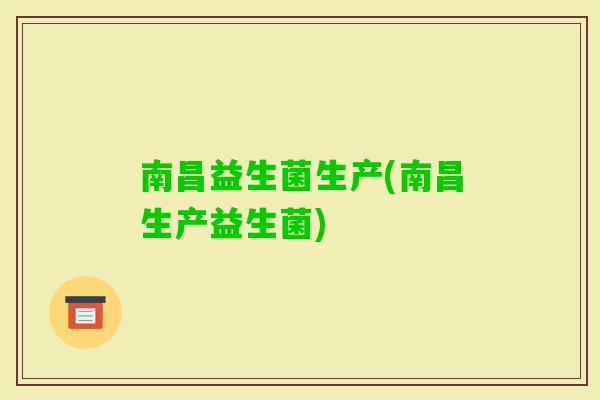 南昌益生菌生产(南昌生产益生菌)