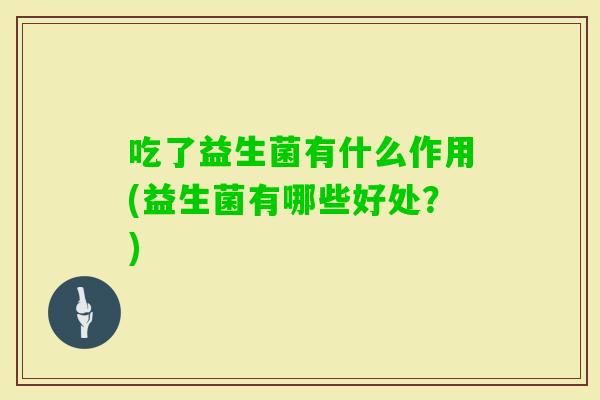 吃了益生菌有什么作用(益生菌有哪些好处？)