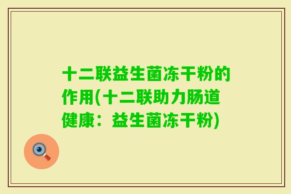 十二联益生菌冻干粉的作用(十二联助力肠道健康:益生菌冻干粉) 十二联益生菌冻干粉的作用(十二联助力肠道健康:益生菌冻干粉)