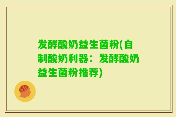 发酵酸奶益生菌粉(自制酸奶利器：发酵酸奶益生菌粉推荐)