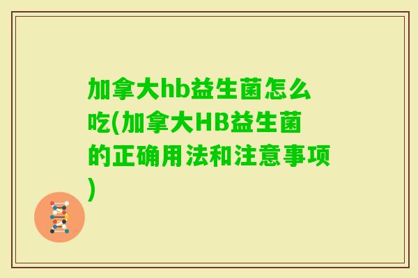 加拿大hb益生菌怎么吃(加拿大HB益生菌的正确用法和注意事项)