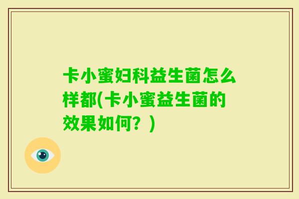 卡小蜜益生菌怎么样都(卡小蜜益生菌的效果如何？)