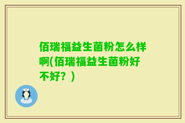 佰瑞福益生菌粉怎么样啊(佰瑞福益生菌粉好不好？)