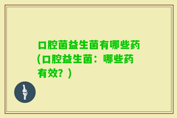 口腔菌益生菌有哪些药(口腔益生菌：哪些药有效？)
