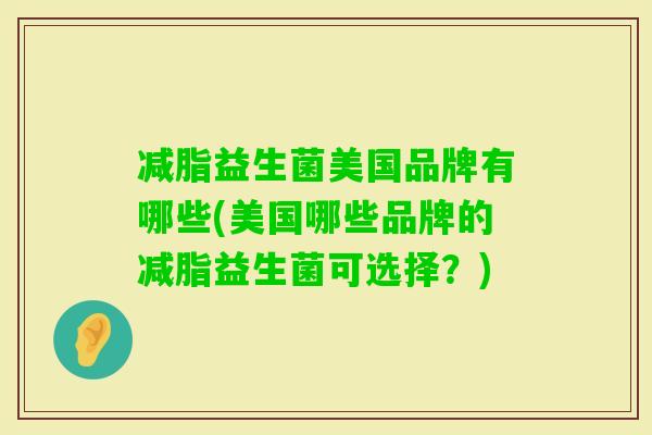 减脂益生菌美国品牌有哪些(美国哪些品牌的减脂益生菌可选择？)