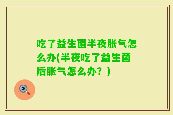 吃了益生菌半夜怎么办(半夜吃了益生菌后怎么办？)