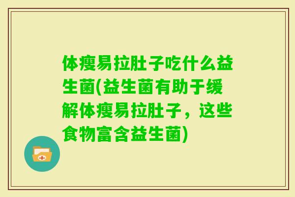 体瘦易拉肚子吃什么益生菌(益生菌有助于缓解体瘦易拉肚子，这些食物富含益生菌)