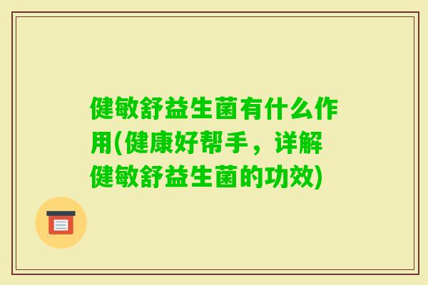 健敏舒益生菌有什么作用(健康好帮手，详解健敏舒益生菌的功效)