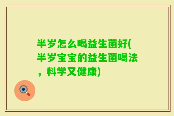 半岁怎么喝益生菌好(半岁宝宝的益生菌喝法,科学又健康) 半岁怎么喝益生菌好(半岁宝宝的益生菌喝法,科学又健康)