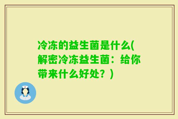 冷冻的益生菌是什么(解密冷冻益生菌：给你带来什么好处？)
