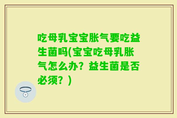 吃母乳宝宝要吃益生菌吗(宝宝吃母乳怎么办?益生菌是否必须?) 吃母乳宝宝要吃益生菌吗(宝宝吃母乳怎么办?益生菌是否必须?)
