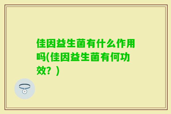佳因益生菌有什么作用吗(佳因益生菌有何功效？)